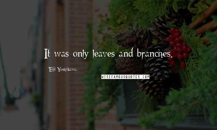 Eiji Yoshikawa Quotes: It was only leaves and branches.