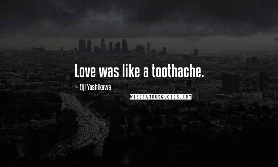 Eiji Yoshikawa Quotes: Love was like a toothache.