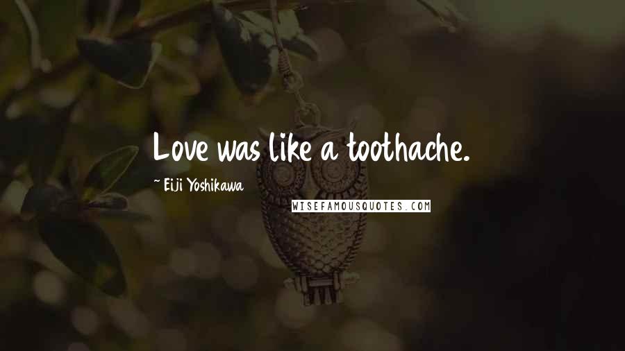 Eiji Yoshikawa Quotes: Love was like a toothache.