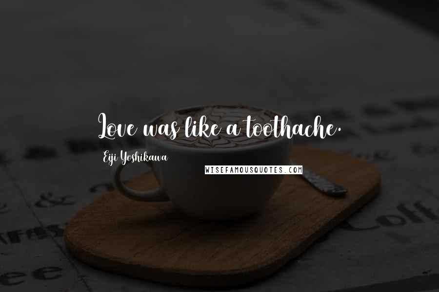 Eiji Yoshikawa Quotes: Love was like a toothache.