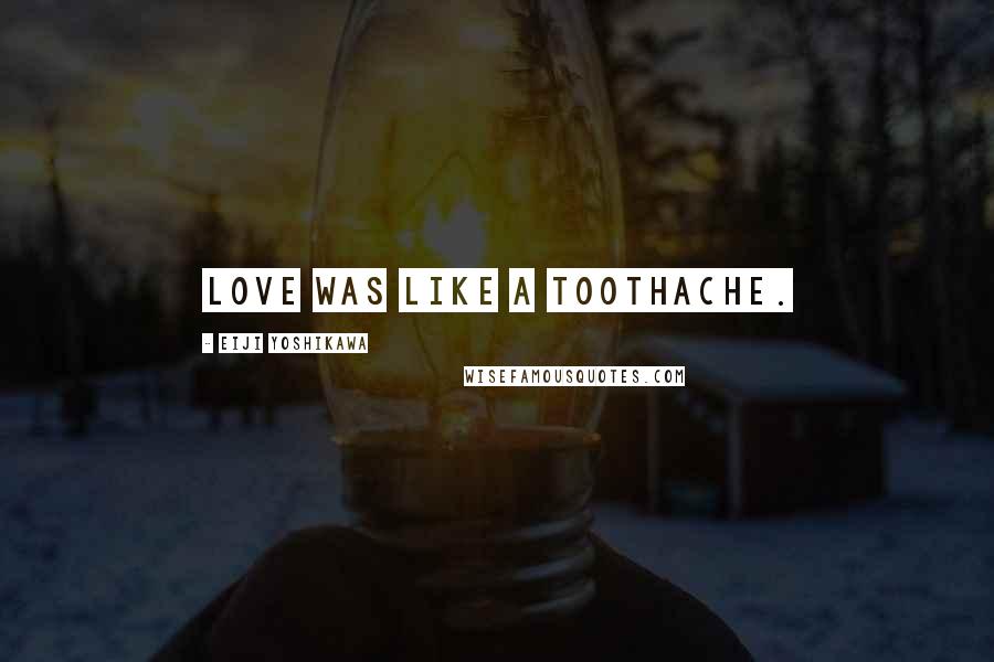 Eiji Yoshikawa Quotes: Love was like a toothache.