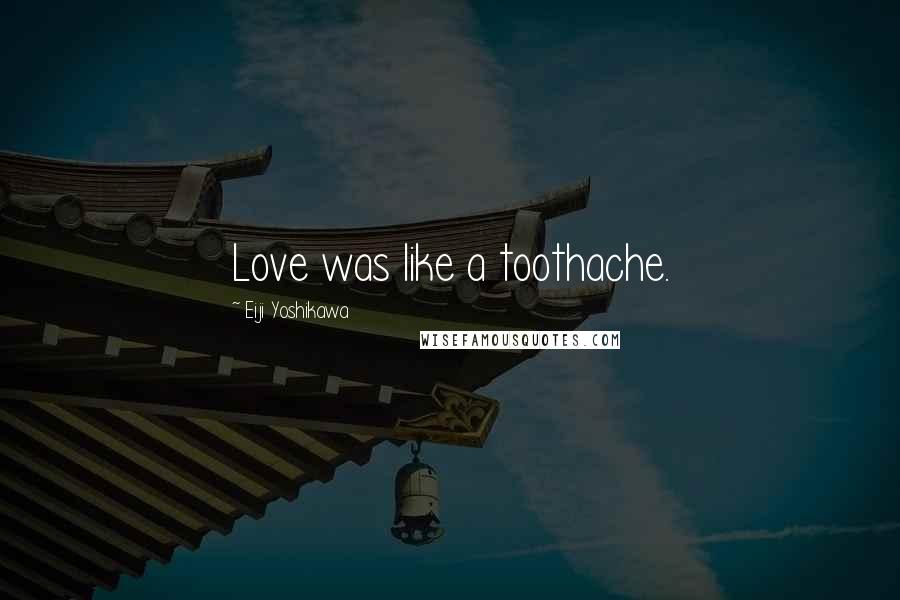 Eiji Yoshikawa Quotes: Love was like a toothache.