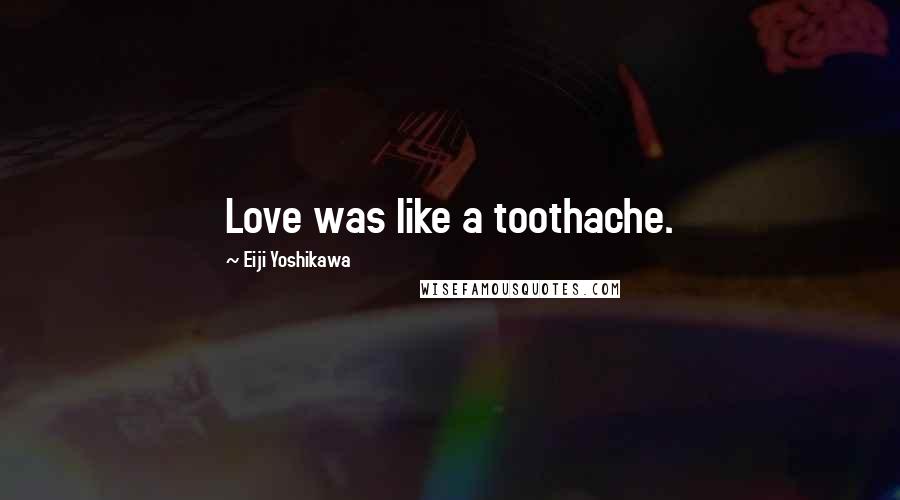 Eiji Yoshikawa Quotes: Love was like a toothache.