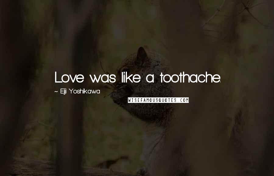 Eiji Yoshikawa Quotes: Love was like a toothache.