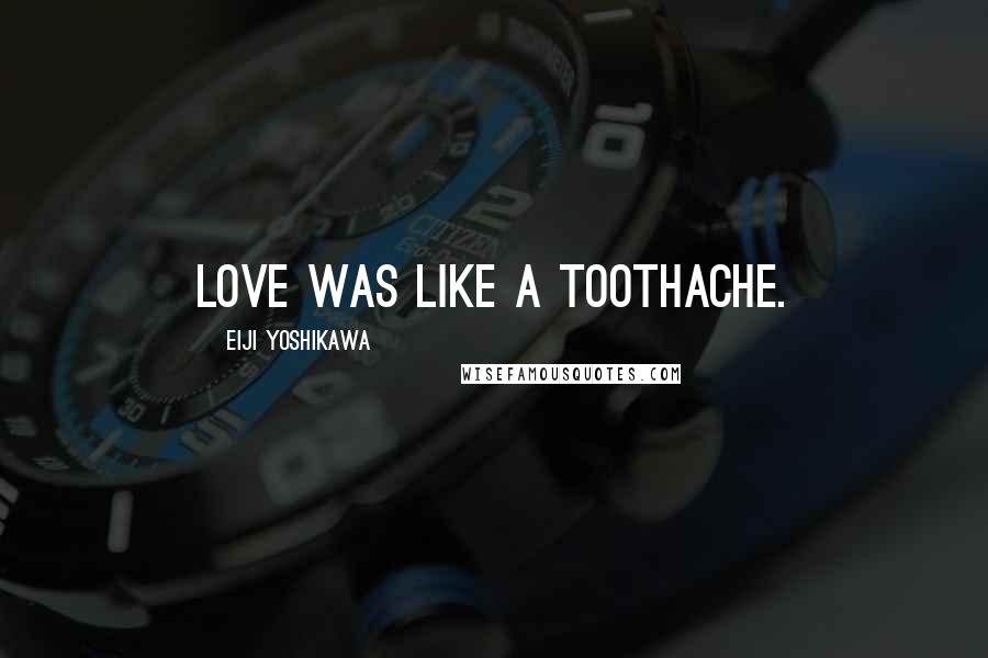 Eiji Yoshikawa Quotes: Love was like a toothache.