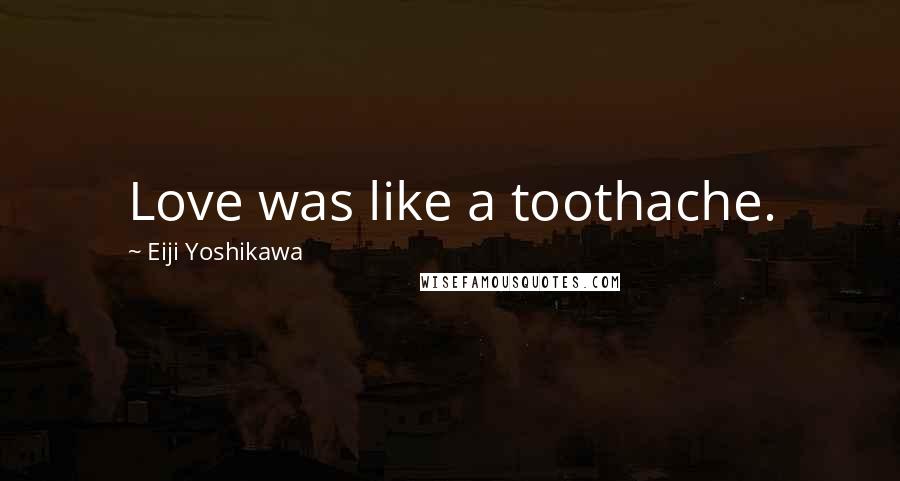 Eiji Yoshikawa Quotes: Love was like a toothache.