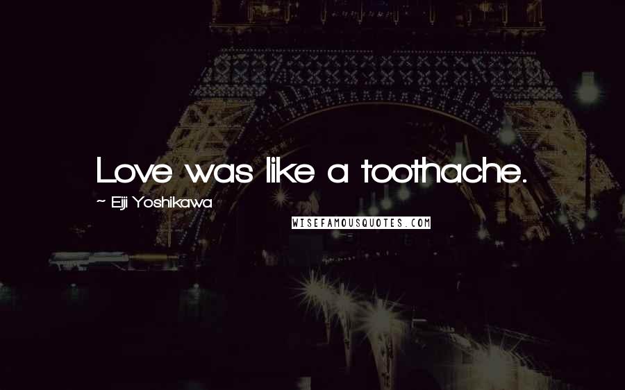 Eiji Yoshikawa Quotes: Love was like a toothache.