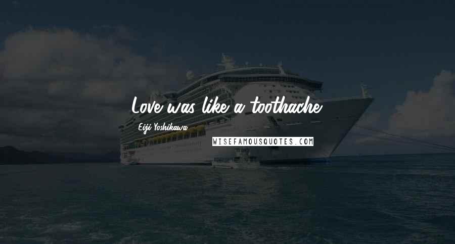 Eiji Yoshikawa Quotes: Love was like a toothache.