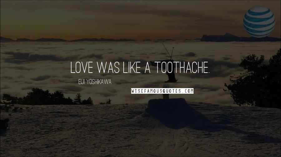 Eiji Yoshikawa Quotes: Love was like a toothache.