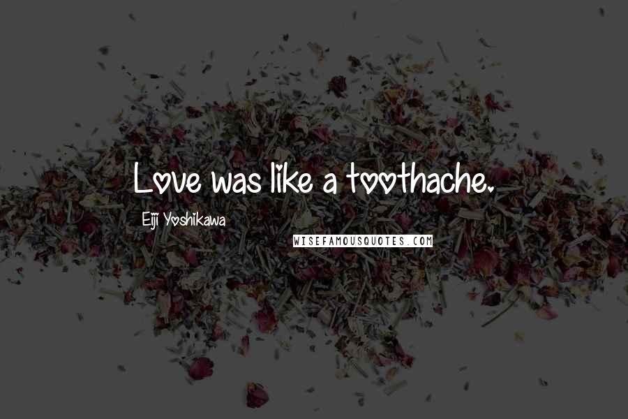 Eiji Yoshikawa Quotes: Love was like a toothache.