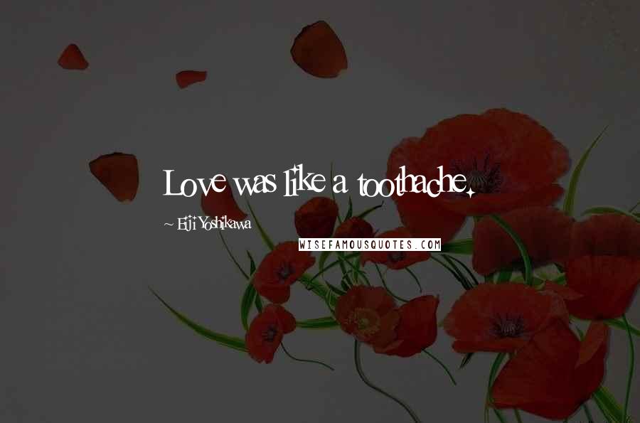 Eiji Yoshikawa Quotes: Love was like a toothache.