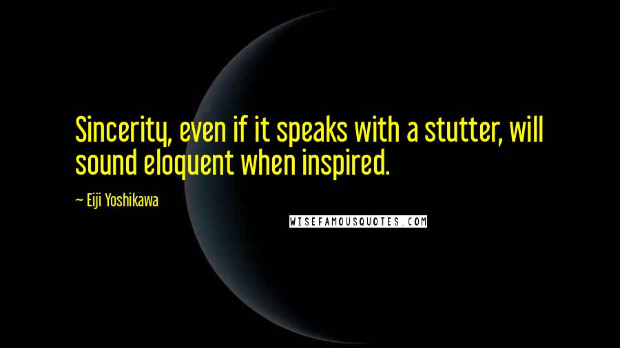 Eiji Yoshikawa Quotes: Sincerity, even if it speaks with a stutter, will sound eloquent when inspired.