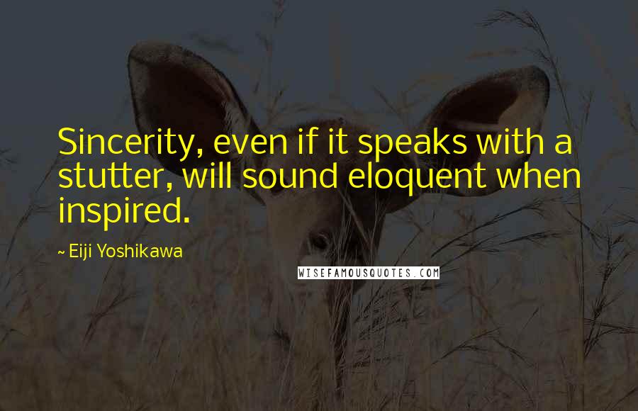 Eiji Yoshikawa Quotes: Sincerity, even if it speaks with a stutter, will sound eloquent when inspired.