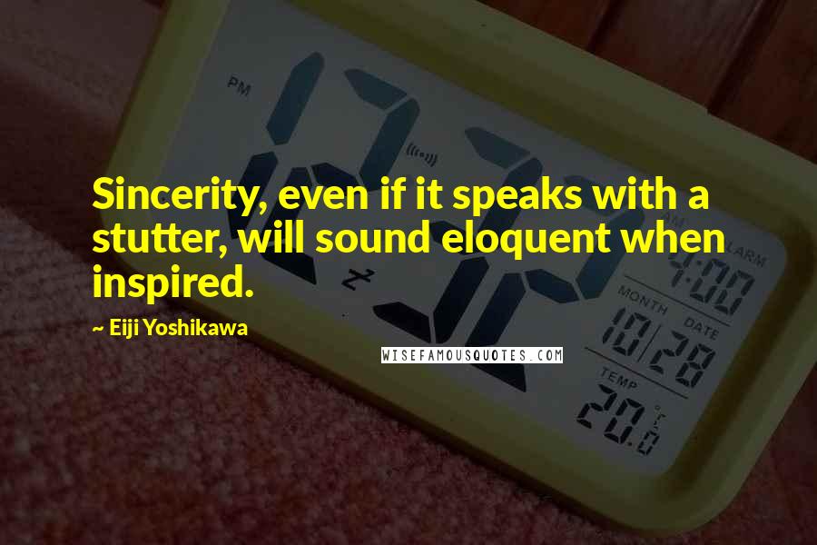Eiji Yoshikawa Quotes: Sincerity, even if it speaks with a stutter, will sound eloquent when inspired.
