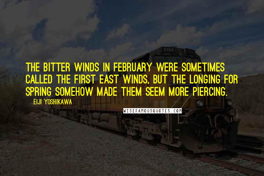 Eiji Yoshikawa Quotes: The bitter winds in February were sometimes called the First East Winds, but the longing for spring somehow made them seem more piercing.