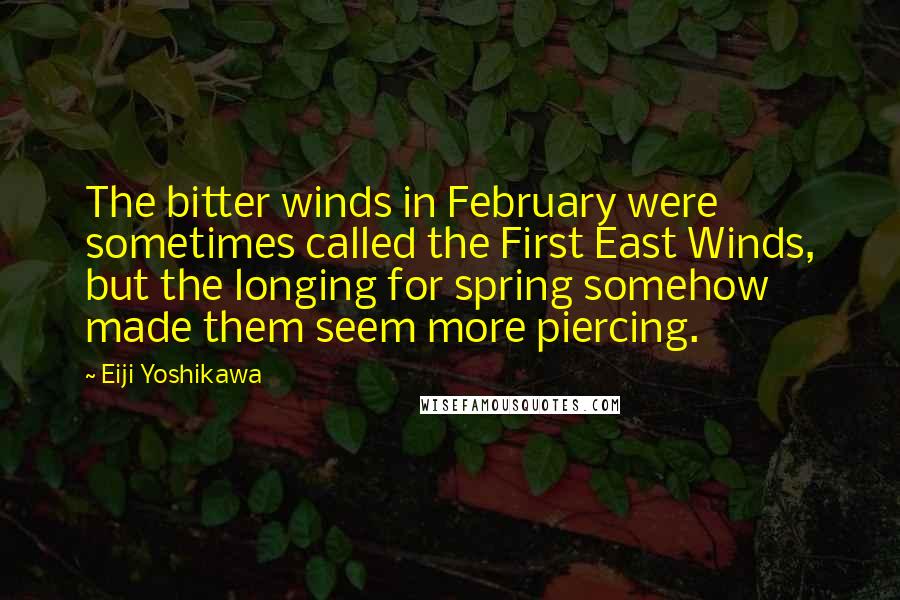 Eiji Yoshikawa Quotes: The bitter winds in February were sometimes called the First East Winds, but the longing for spring somehow made them seem more piercing.