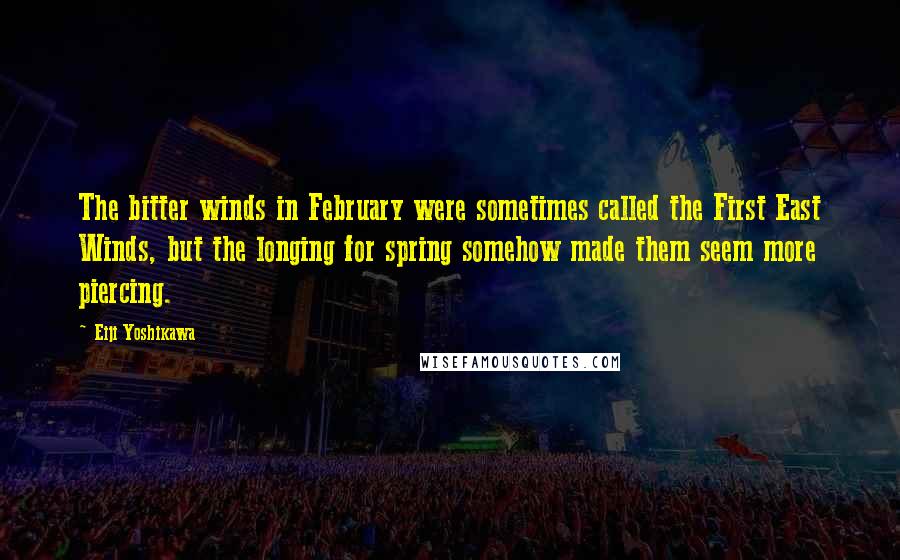 Eiji Yoshikawa Quotes: The bitter winds in February were sometimes called the First East Winds, but the longing for spring somehow made them seem more piercing.