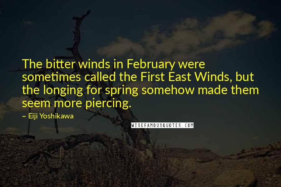 Eiji Yoshikawa Quotes: The bitter winds in February were sometimes called the First East Winds, but the longing for spring somehow made them seem more piercing.