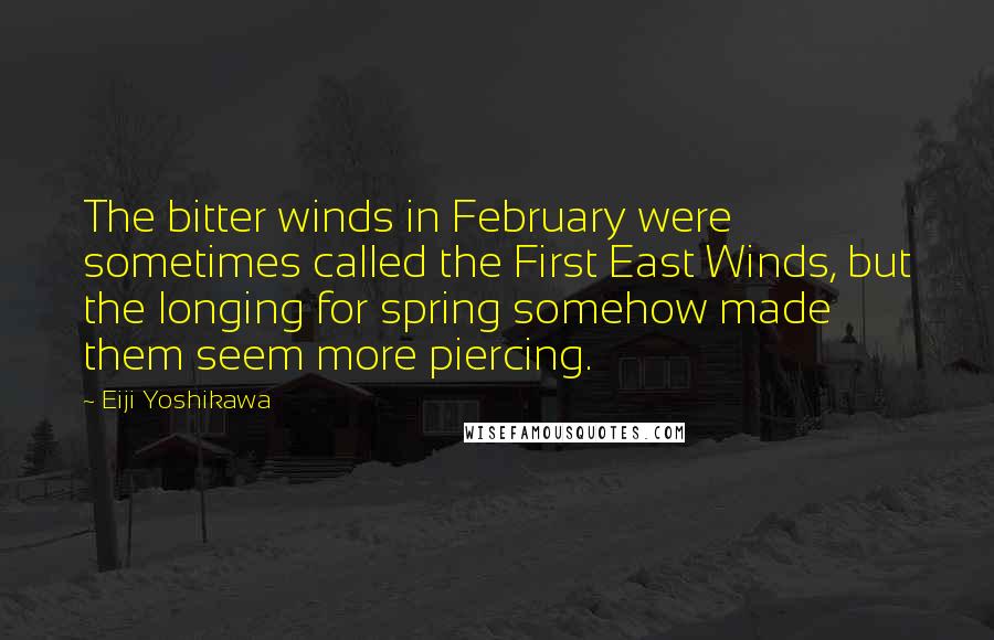 Eiji Yoshikawa Quotes: The bitter winds in February were sometimes called the First East Winds, but the longing for spring somehow made them seem more piercing.