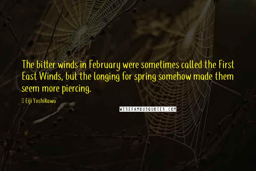 Eiji Yoshikawa Quotes: The bitter winds in February were sometimes called the First East Winds, but the longing for spring somehow made them seem more piercing.