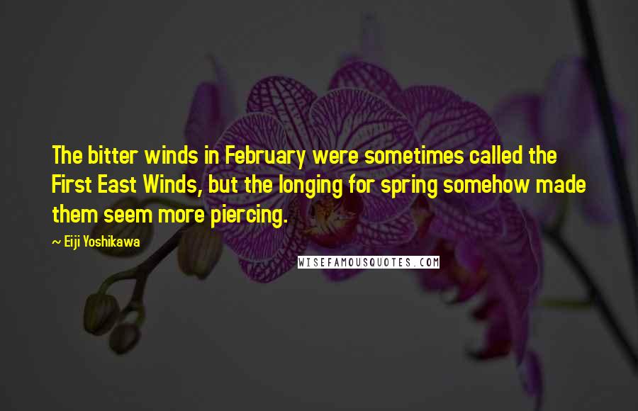 Eiji Yoshikawa Quotes: The bitter winds in February were sometimes called the First East Winds, but the longing for spring somehow made them seem more piercing.