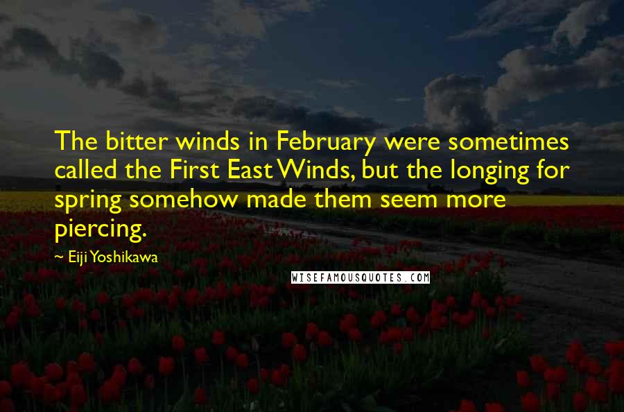 Eiji Yoshikawa Quotes: The bitter winds in February were sometimes called the First East Winds, but the longing for spring somehow made them seem more piercing.