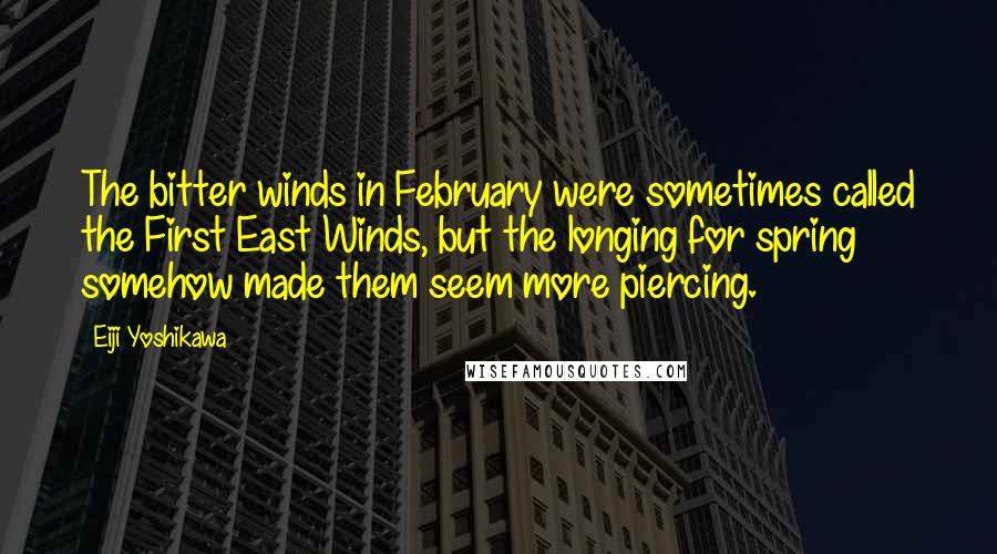 Eiji Yoshikawa Quotes: The bitter winds in February were sometimes called the First East Winds, but the longing for spring somehow made them seem more piercing.