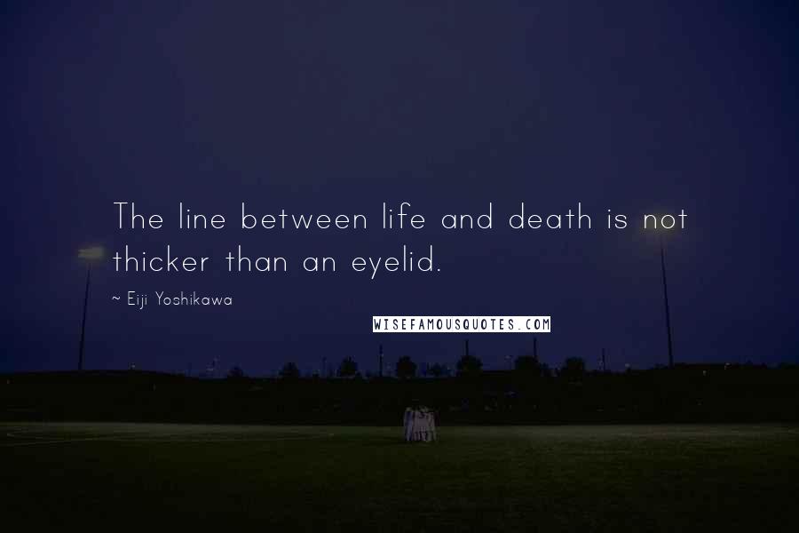 Eiji Yoshikawa Quotes: The line between life and death is not thicker than an eyelid.