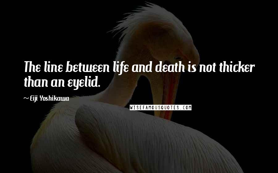 Eiji Yoshikawa Quotes: The line between life and death is not thicker than an eyelid.