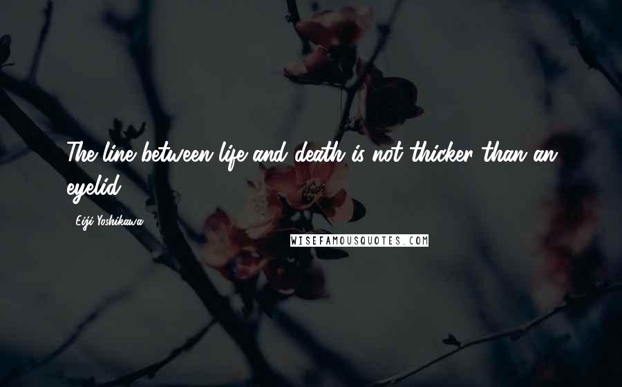 Eiji Yoshikawa Quotes: The line between life and death is not thicker than an eyelid.