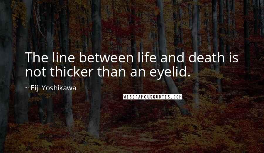 Eiji Yoshikawa Quotes: The line between life and death is not thicker than an eyelid.