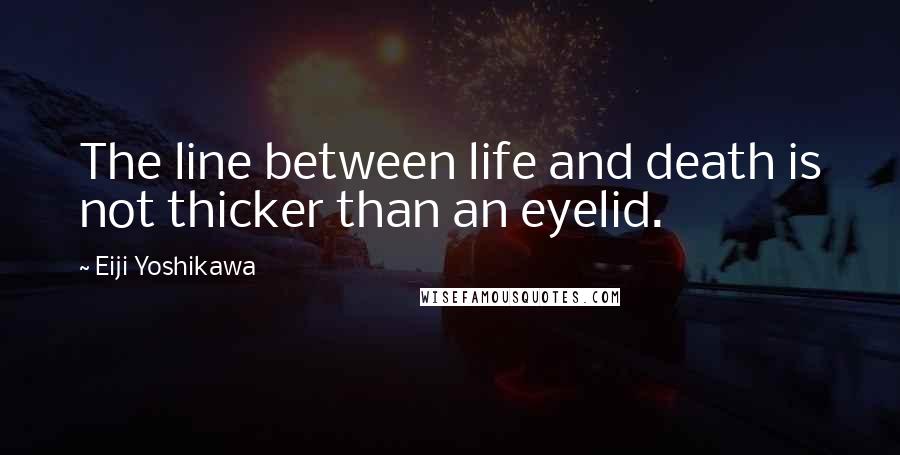 Eiji Yoshikawa Quotes: The line between life and death is not thicker than an eyelid.