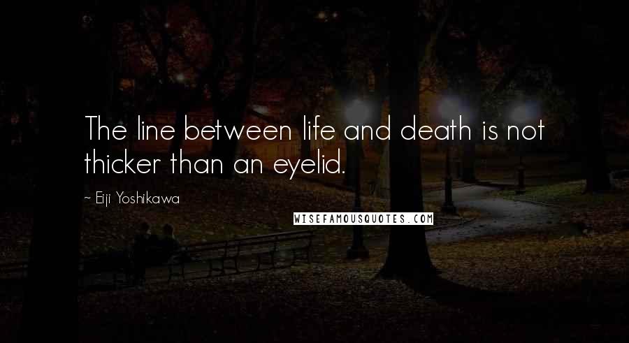 Eiji Yoshikawa Quotes: The line between life and death is not thicker than an eyelid.