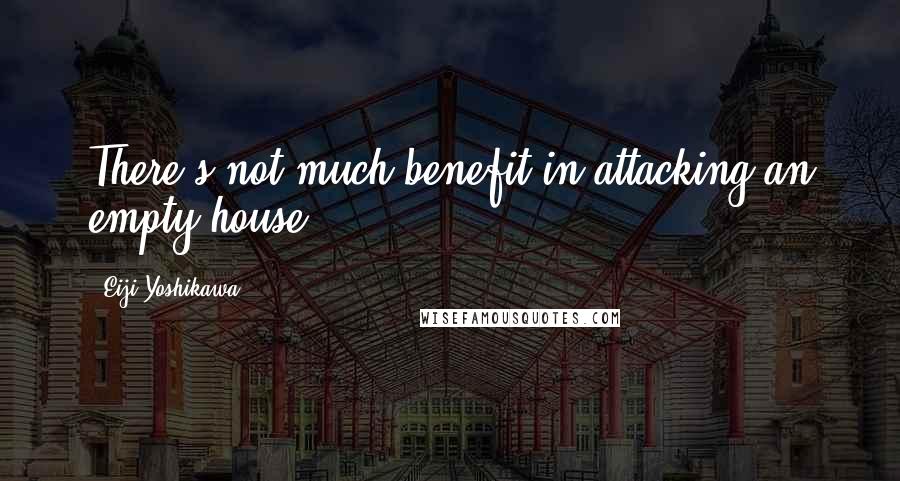 Eiji Yoshikawa Quotes: There's not much benefit in attacking an empty house.