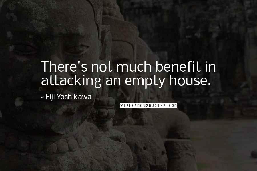 Eiji Yoshikawa Quotes: There's not much benefit in attacking an empty house.