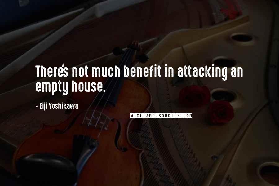 Eiji Yoshikawa Quotes: There's not much benefit in attacking an empty house.