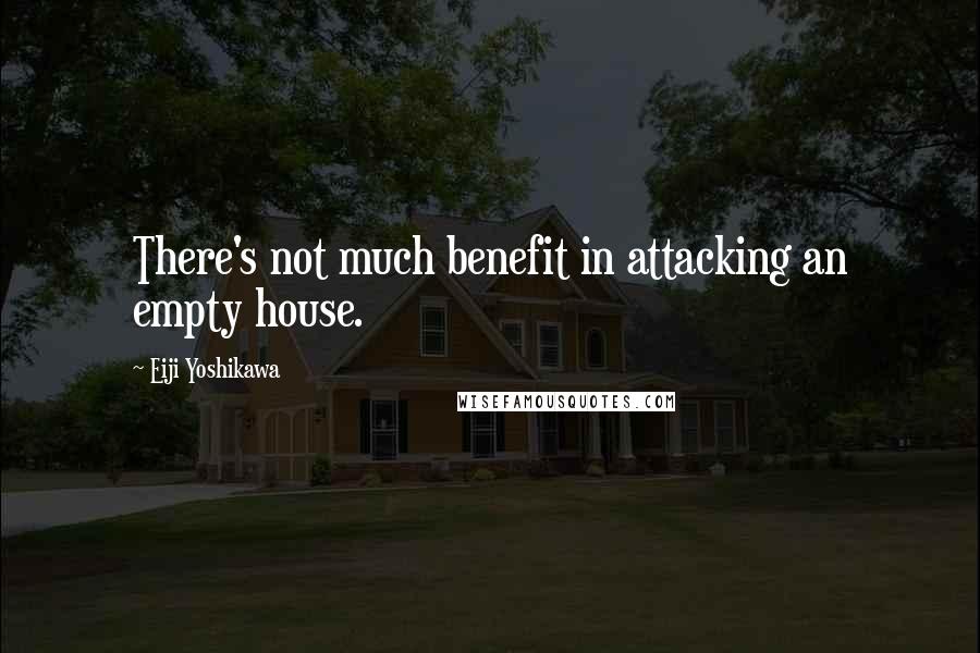 Eiji Yoshikawa Quotes: There's not much benefit in attacking an empty house.