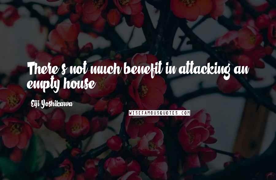 Eiji Yoshikawa Quotes: There's not much benefit in attacking an empty house.