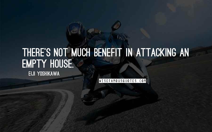 Eiji Yoshikawa Quotes: There's not much benefit in attacking an empty house.