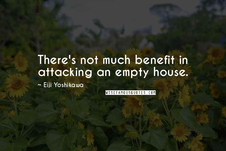 Eiji Yoshikawa Quotes: There's not much benefit in attacking an empty house.