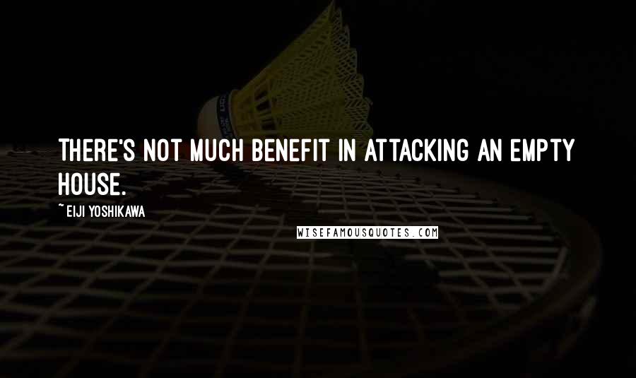 Eiji Yoshikawa Quotes: There's not much benefit in attacking an empty house.