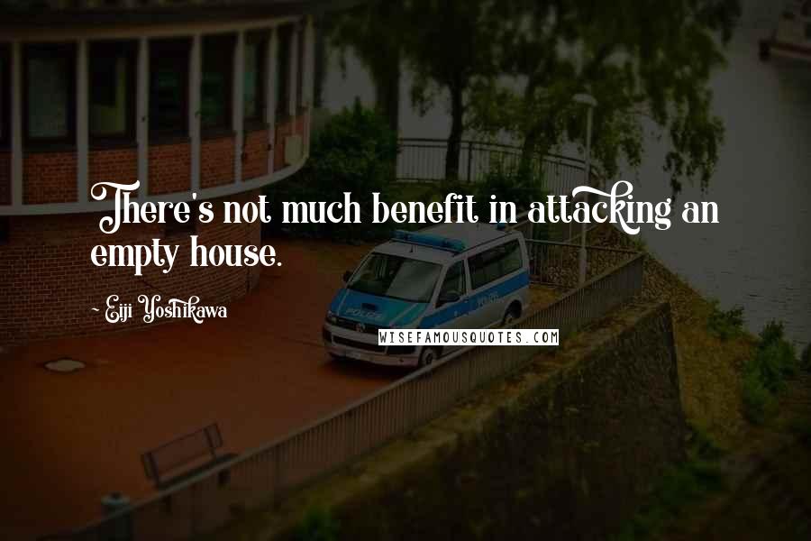 Eiji Yoshikawa Quotes: There's not much benefit in attacking an empty house.