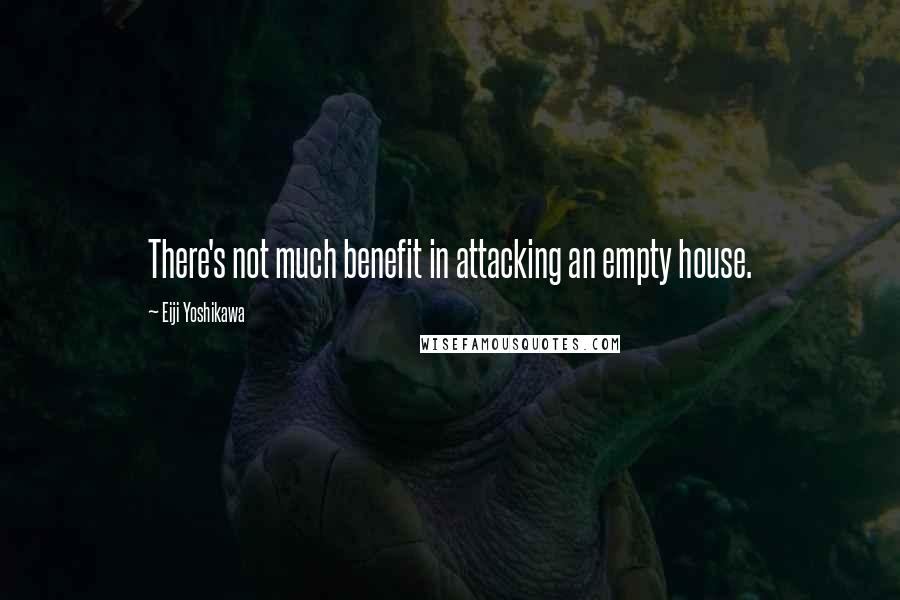 Eiji Yoshikawa Quotes: There's not much benefit in attacking an empty house.