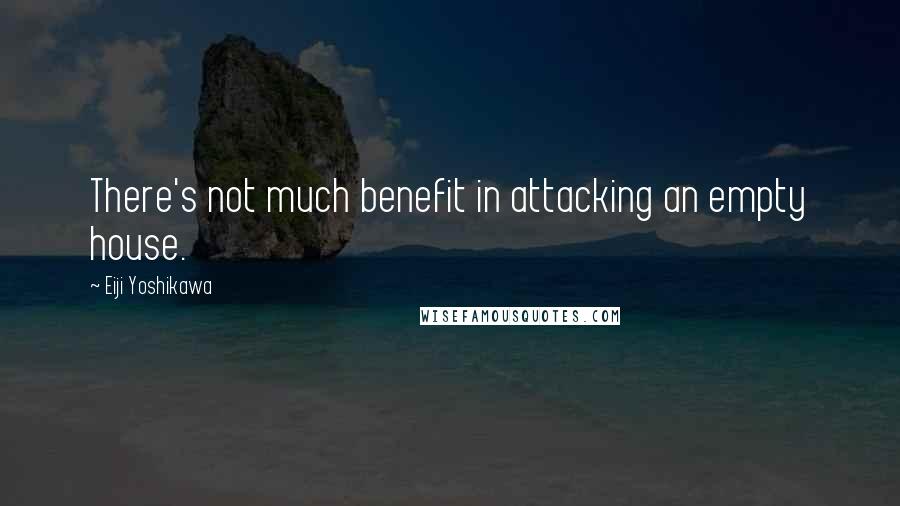 Eiji Yoshikawa Quotes: There's not much benefit in attacking an empty house.