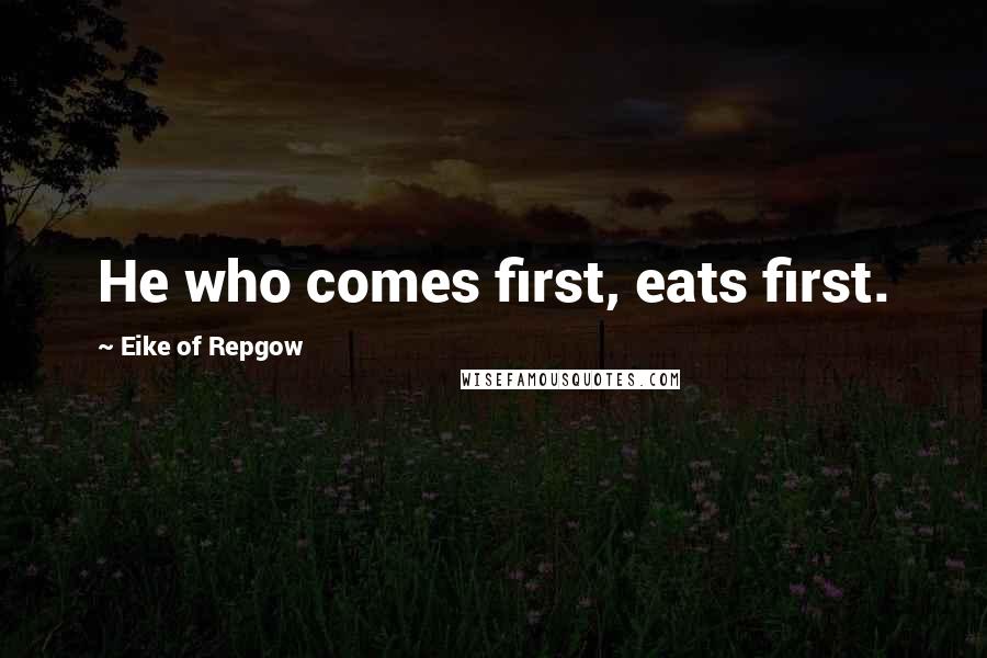 Eike Of Repgow Quotes: He who comes first, eats first.