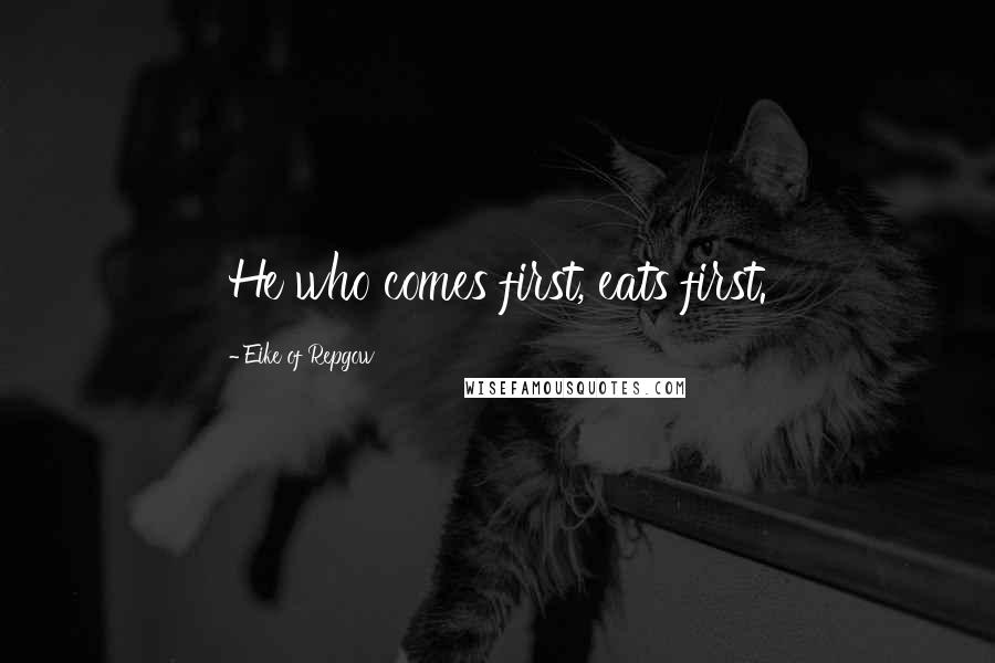 Eike Of Repgow Quotes: He who comes first, eats first.