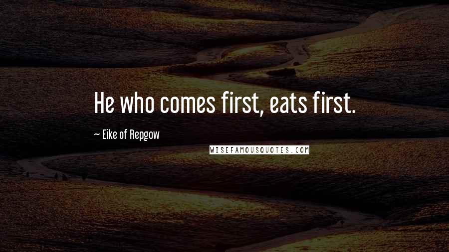 Eike Of Repgow Quotes: He who comes first, eats first.