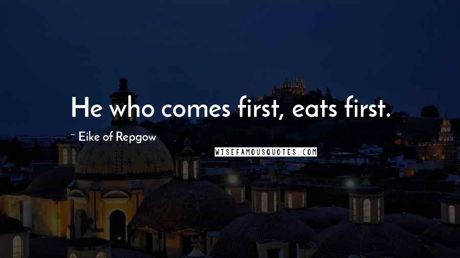 Eike Of Repgow Quotes: He who comes first, eats first.