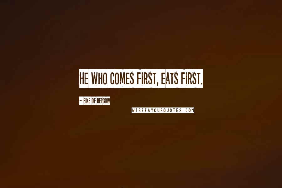 Eike Of Repgow Quotes: He who comes first, eats first.