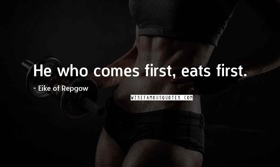 Eike Of Repgow Quotes: He who comes first, eats first.